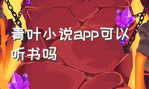 青叶小说app可以听书吗