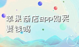 苹果商店app购买要钱吗（苹果商店app内购买项目是要收费吗）