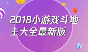 2018小游戏斗地主大全最新版（斗地主经典版小游戏免费玩一玩）