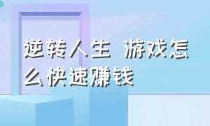 逆转人生 游戏怎么快速赚钱（逆转人生中的农场怎么赚钱）