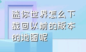 迷你世界怎么下载回以前的版本的地图呢