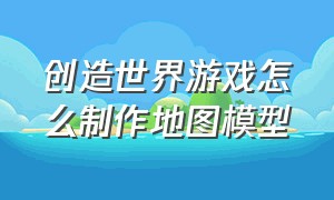 创造世界游戏怎么制作地图模型