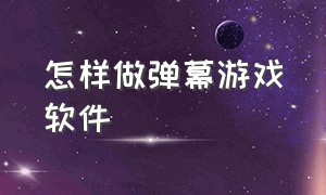 怎样做弹幕游戏软件