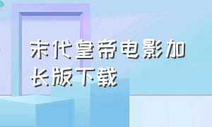 末代皇帝电影加长版下载（末代皇帝电影完整版mp4下载）