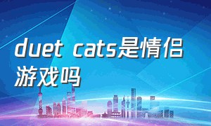 duet cats是情侣游戏吗