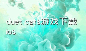 duet cats游戏下载ios（duet cats游戏入口）