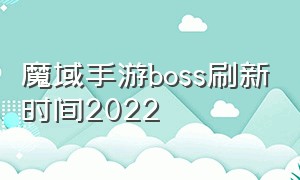 魔域手游boss刷新时间2022