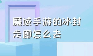 魔域手游的冰封走廊怎么去