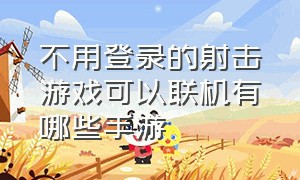 不用登录的射击游戏可以联机有哪些手游