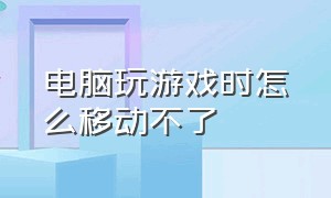 电脑玩游戏时怎么移动不了