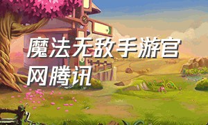 魔法无敌手游官网腾讯（魔法无敌手游官网腾讯版下载）