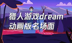 猎人游戏dream动画版名场面