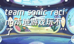 team sonic racing本地游戏玩不了