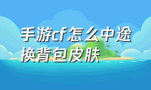 手游cf怎么中途换背包皮肤