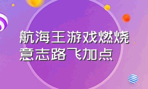 航海王游戏燃烧意志路飞加点