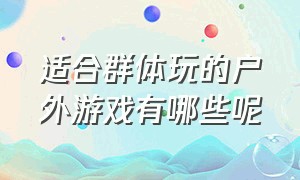 适合群体玩的户外游戏有哪些呢