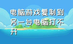 电脑游戏复制到另一台电脑打不开