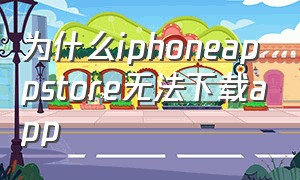 为什么iphoneappstore无法下载app