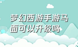 梦幻西游手游马面可以升级吗