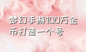 梦幻手游100万金币打造一个号