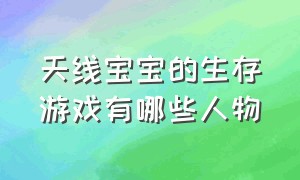 天线宝宝的生存游戏有哪些人物