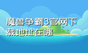 魔兽争霸3官网下载地址在哪