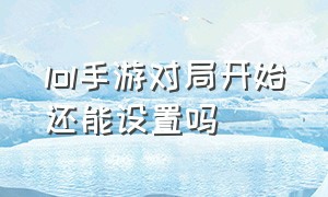 lol手游对局开始还能设置吗