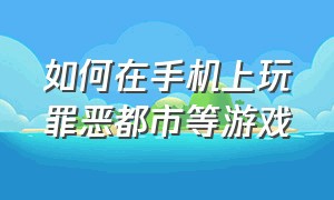 如何在手机上玩罪恶都市等游戏