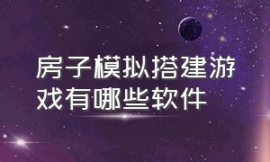 房子模拟搭建游戏有哪些软件