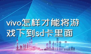 vivo怎样才能将游戏下到sd卡里面