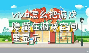 vivo怎么把游戏隐藏在游戏空间里显示