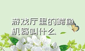 游戏厅里的鳄鱼机器叫什么