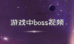 游戏中boss视频（游戏里boss合集）