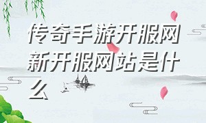 传奇手游开服网新开服网站是什么