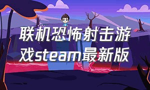 联机恐怖射击游戏steam最新版（steam免费恐怖射击游戏）