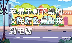 苹果手机下载的文件怎么导出来到电脑