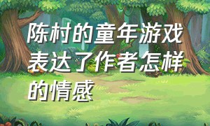 陈村的童年游戏表达了作者怎样的情感