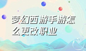 梦幻西游手游怎么更改职业