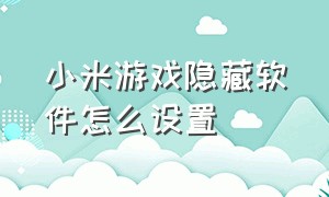 小米游戏隐藏软件怎么设置（小米游戏工具侧边栏怎么隐藏）