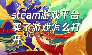 steam游戏平台买了游戏怎么打开