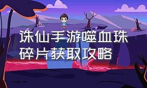 诛仙手游噬血珠碎片获取攻略