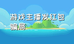 游戏主播发红包骗局