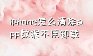 iphone怎么清除app数据不用卸载