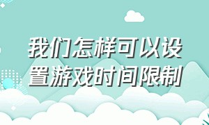 我们怎样可以设置游戏时间限制