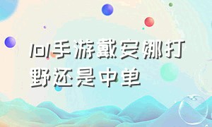 lol手游戴安娜打野还是中单（lol手游凯特琳的精髓和技巧）