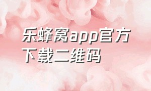 乐蜂窝app官方下载二维码（乐蜂窝app官方下载二维码图片）