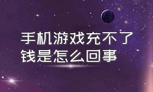 手机游戏充不了钱是怎么回事（手机游戏充不了钱是怎么回事呢）