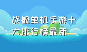 战舰单机手游十大排行榜最新（十大最良心单机手游排行榜）