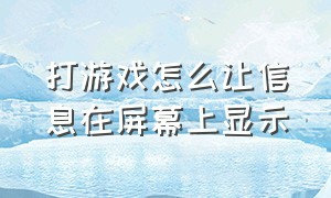 打游戏怎么让信息在屏幕上显示