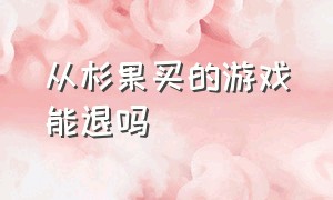 从杉果买的游戏能退吗